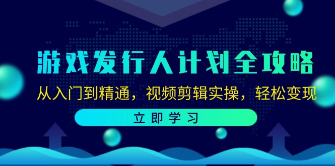 游戏发行人计划全攻略:从入门到精通,视频剪辑实操,轻松变现-网创星球