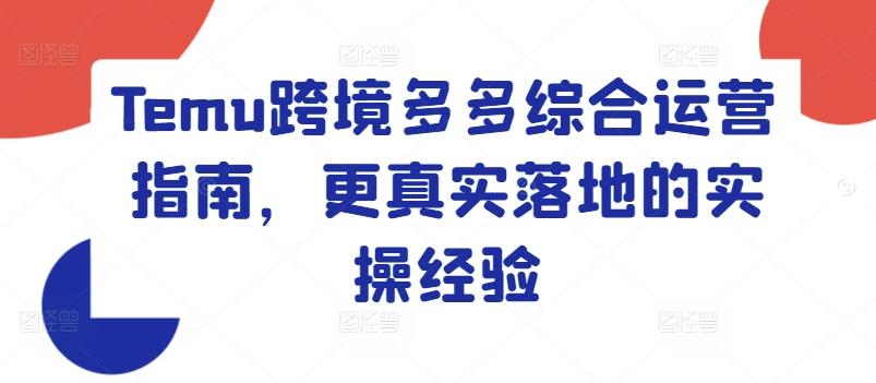 Temu跨境多多综合运营指南，更真实落地的实操经验-网创星球