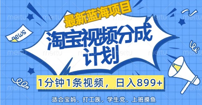 最新蓝海项目淘宝视频分成计划,1分钟1条视频,日入899+,有手就行-网创星球