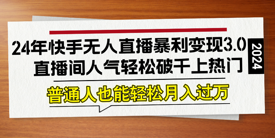 24年快手无人直播暴利变现3.0，直播间人气轻松破千上热门，普通人也能...-网创星球