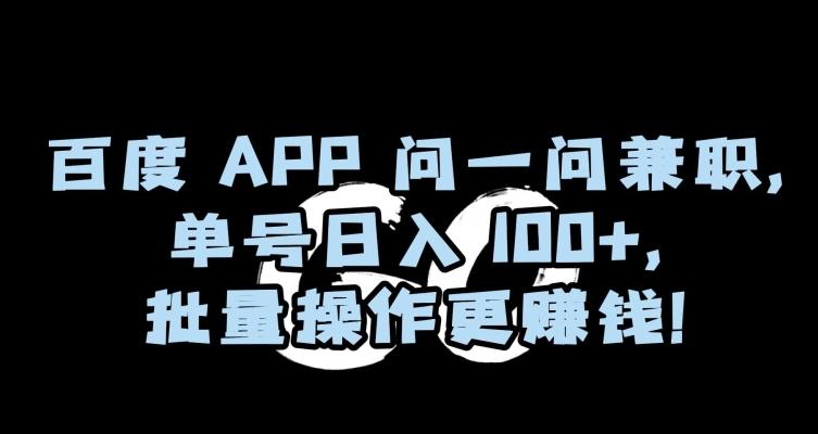 百度APP问一问兼职，单号日入100+，批量操作更赚钱【揭秘】-网创星球