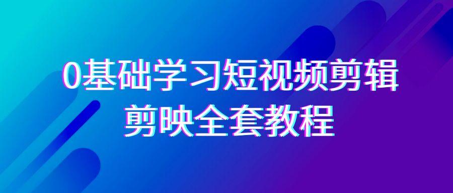 0基础系统学习-短视频剪辑，剪映-全套33节-无水印教程，全面覆盖-剪辑功能-网创星球