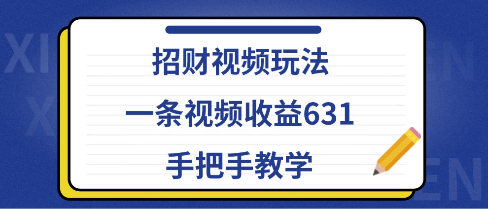 招财视频玩法,一条视频收益631,手把手教学-网创星球