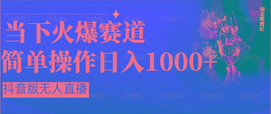 抖音半无人直播时下热门赛道，操作简单，小白轻松上手日入1000+-网创星球