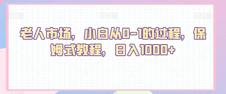 老人市场,小白从0-1的过程,保姆式教程,日入1000+