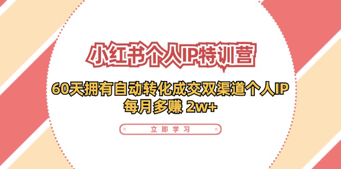 小红书·个人IP特训营：60天拥有 自动转化成交双渠道个人IP，每月多赚 2w+-网创星球