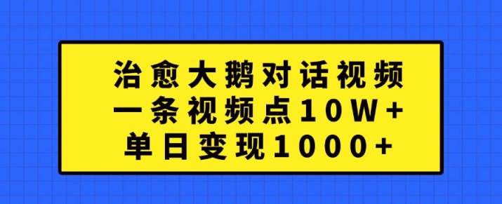 治愈大鹅对话视频，一条视频点赞 10W+，单日变现1k+【揭秘】-网创星球