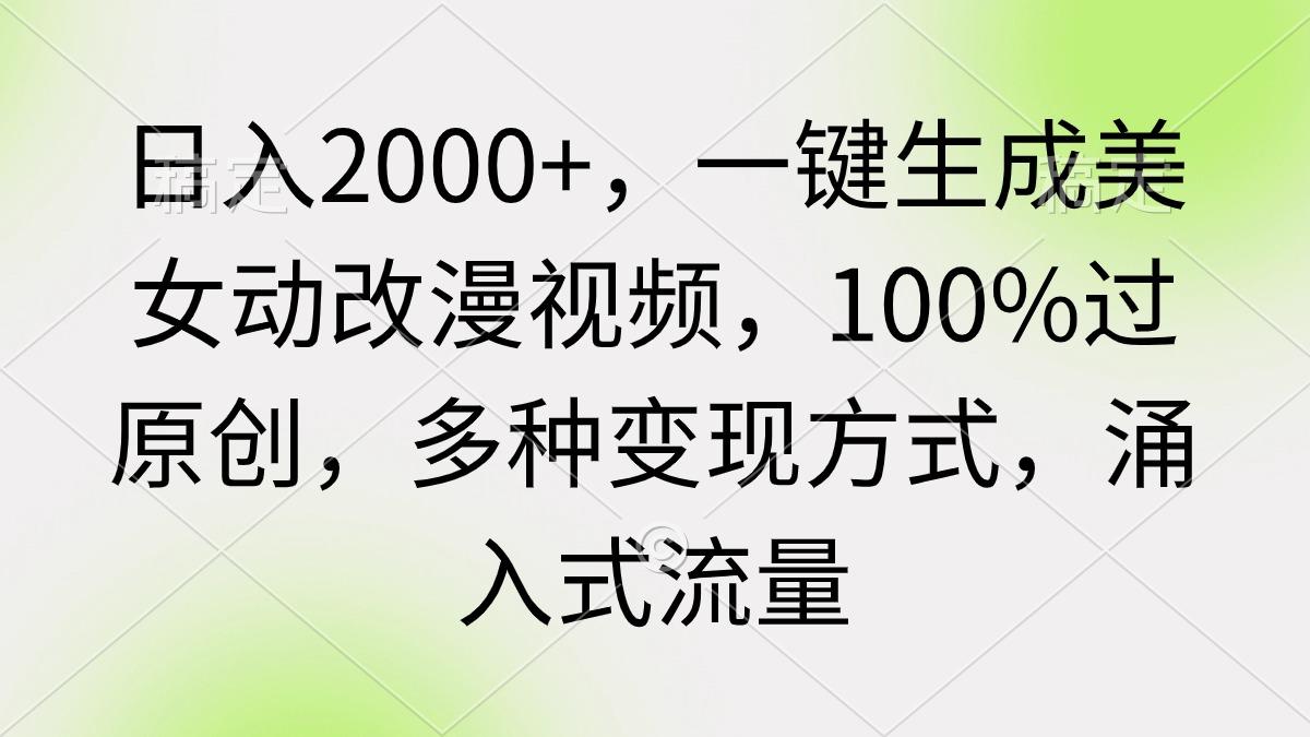 (9415期)日入2000+，一键生成美女动改漫视频，100%过原创，多种变现方式 涌入式流量-网创星球