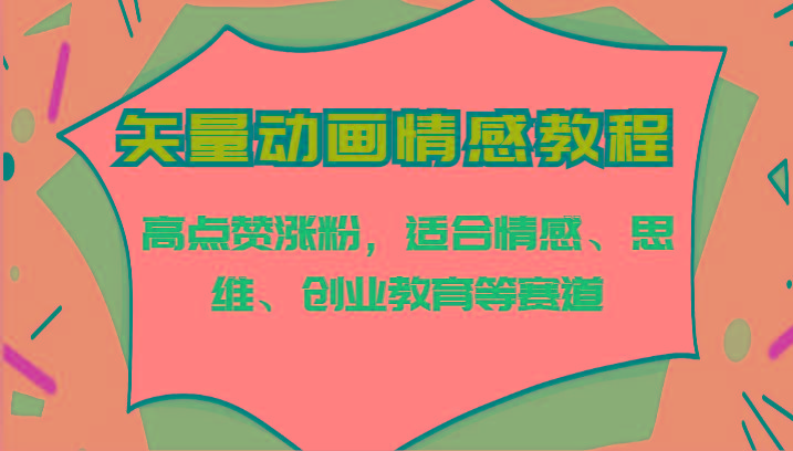 矢量动画情感教程-高点赞涨粉，适合情感、思维、创业教育等赛道-网创星球