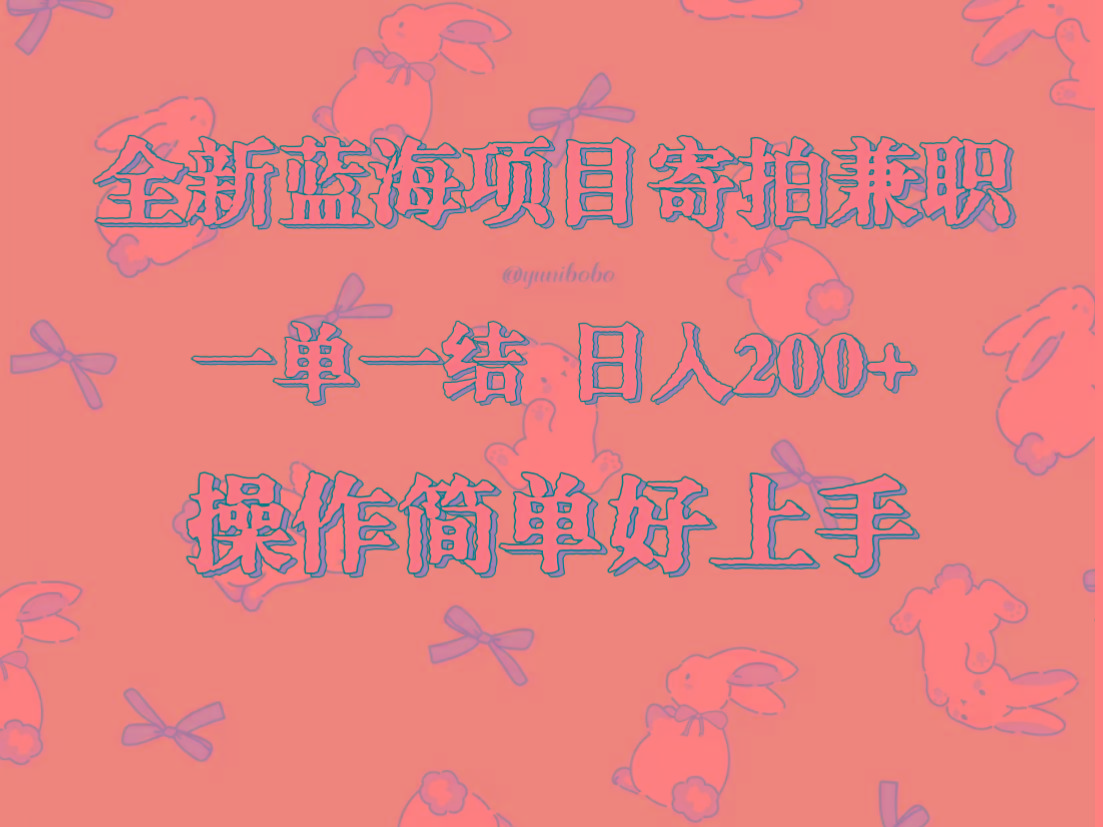 全新蓝海项目寄拍兼职，日入200+，操作简单好上手。-网创星球