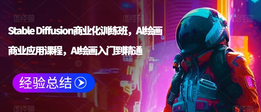 Stable Diffusion商业化训练班，Al绘画商业应用课程，AI绘画入门到精通-网创星球