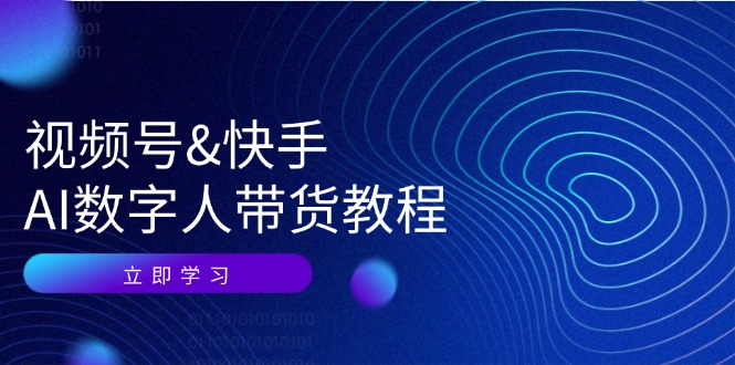 视频号快手AI数字人带货教程:认知、技术、运营、拓展与资源变现-网创星球