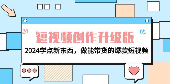 (9734期)电商人必看-短视频创作升级版：2024学点新东西，做能带货的爆款短视频-网创星球