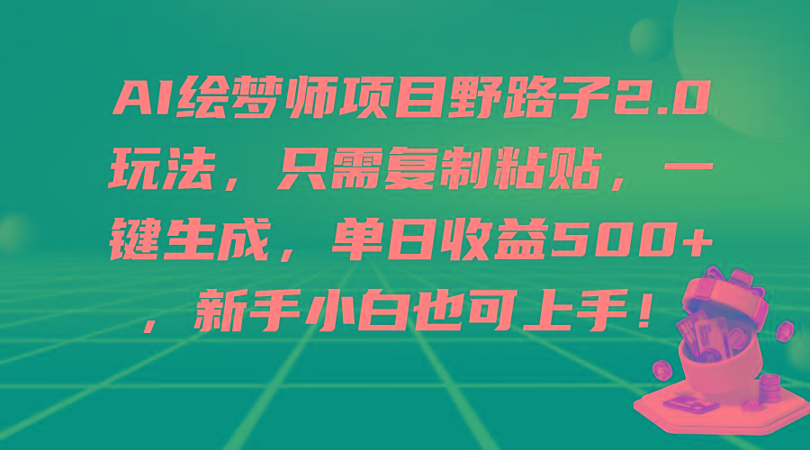 (9876期)AI绘梦师项目野路子2.0玩法，只需复制粘贴，一键生成，单日收益500+，新…-网创星球