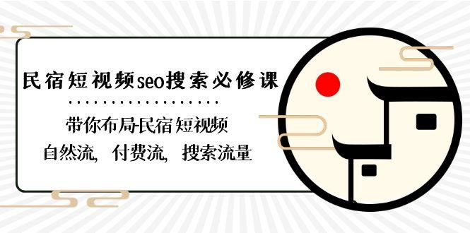 民宿短视频seo搜索必修课:带你布局民宿短视频自然流,付费流,搜索流量-网创星球