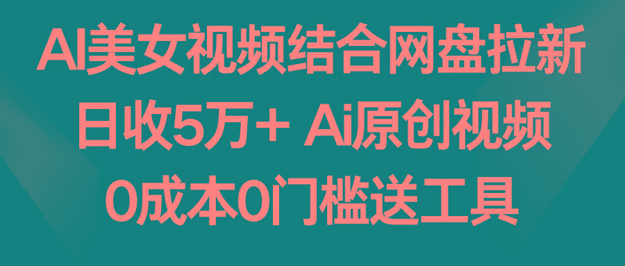 AI美女视频结合网盘拉新，日收5万+两分钟一条Ai原创视频，0成本0门槛送工具-网创星球