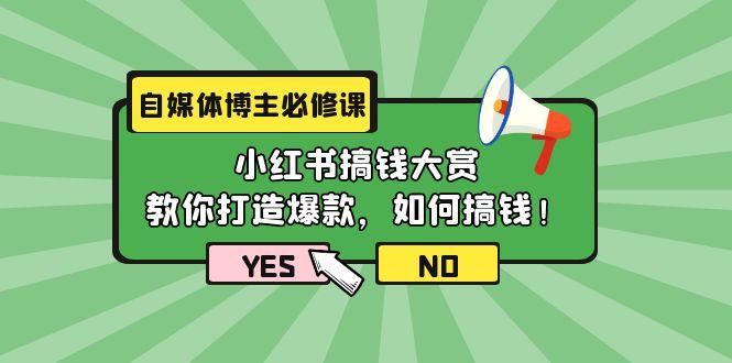 (9885期)自媒体博主必修课：小红书搞钱大赏，教你打造爆款，如何搞钱(11节课)-网创星球