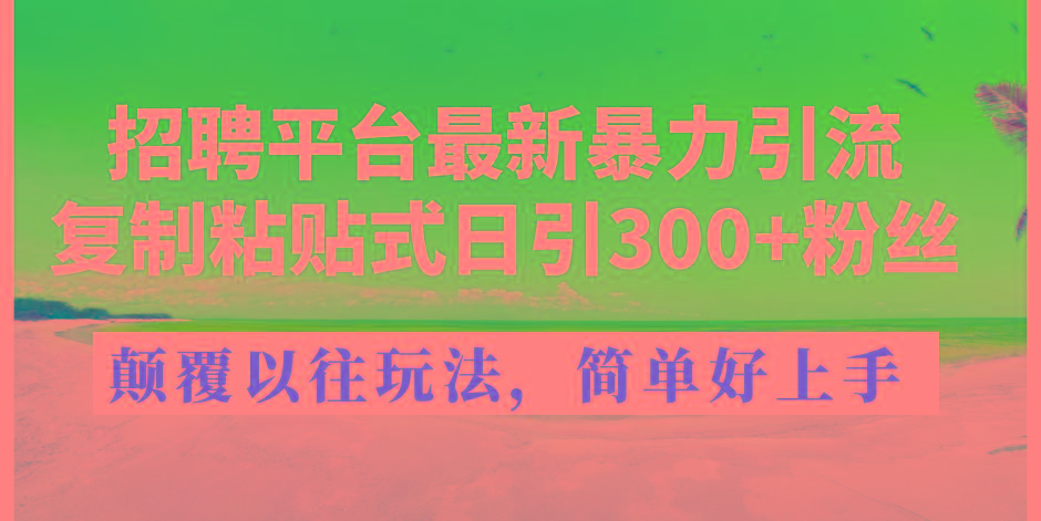 招聘平台最新暴力引流，复制粘贴式日引300+粉丝，颠覆以往垃圾玩法，简...-网创星球