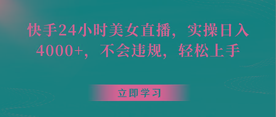 快手24小时美女直播,实操日入4000+,不会违规,轻松上手-网创星球