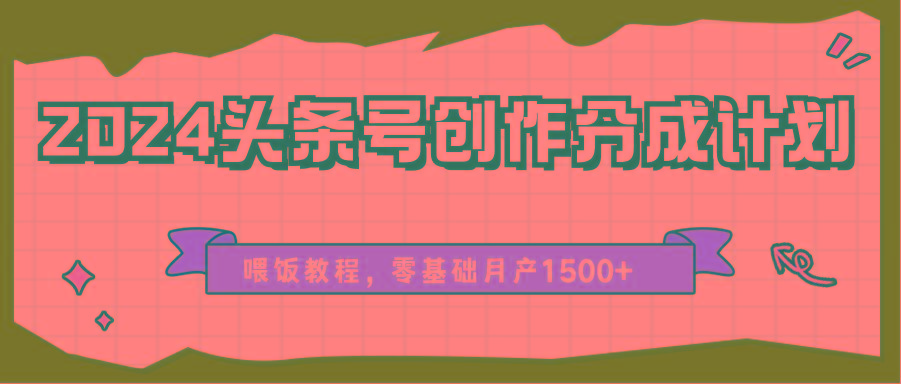 2024头条号创作分成计划、喂饭教程,零基础月产1500+-网创星球