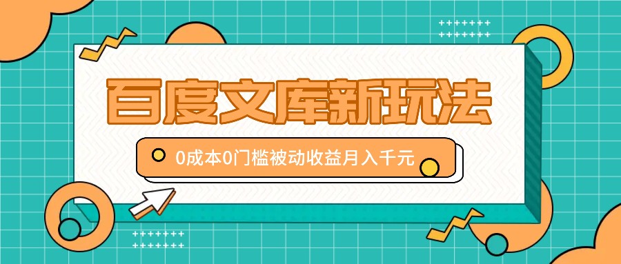 百度文库新玩法,0成本0门槛,新手小白也可以布局操作,被动收益月入千元-网创星球