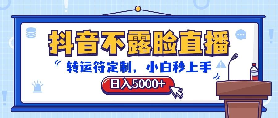 抖音不露脸直播,转运符定制,日入5000+,小白秒上手-网创星球