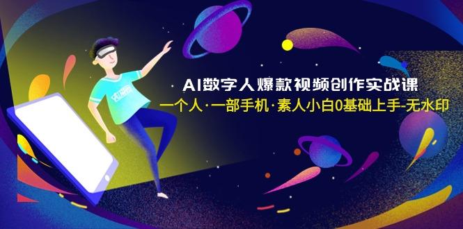 AI数字人爆款视频创作实战课，一个人·一部手机·素人小白0基础上手-无水印-网创星球