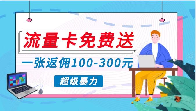 流量卡免费送，一张返佣100-300元，超暴力蓝海项目，轻松月入过万！-网创星球