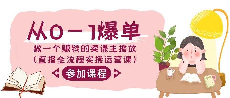 从0-1爆单-做一个赚钱的卖课主播放(直播全流程实操运营课)-网创星球