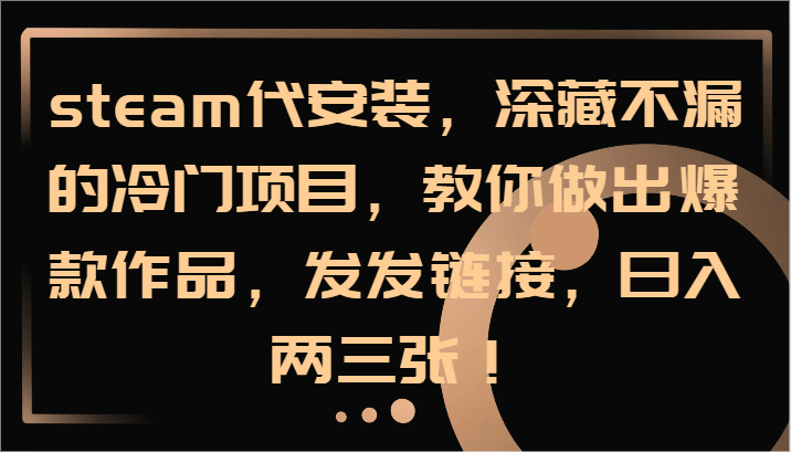 steam代安装,深藏不漏的冷门项目,教你做出爆款作品,发发链接,日入两三张!-网创星球