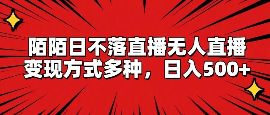 陌陌日不落直播无人直播,变现方式多种,日入500+-网创星球