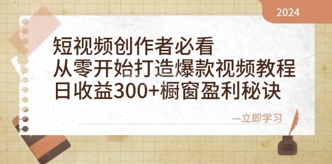 短视频创作者必看:从零开始打造爆款视频教程,日收益300+橱窗盈利秘诀-网创星球