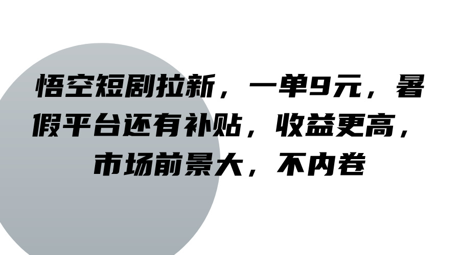 悟空短剧拉新,一单9元,暑假平台还有补贴,收益更高,市场前景大,不内卷-网创星球