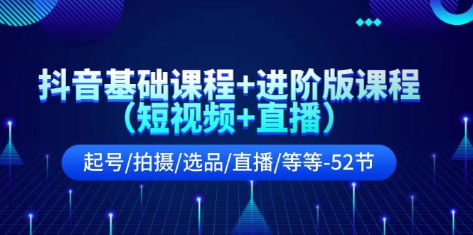 抖音基础课程+进阶版课程(短视频+直播)起号/拍摄/选品/直播/等等(52节)-网创星球