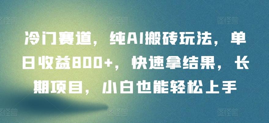 冷门赛道，纯AI搬砖玩法，单日收益800+，快速拿结果，长期项目，小白也能轻松上手【揭秘】-网创星球