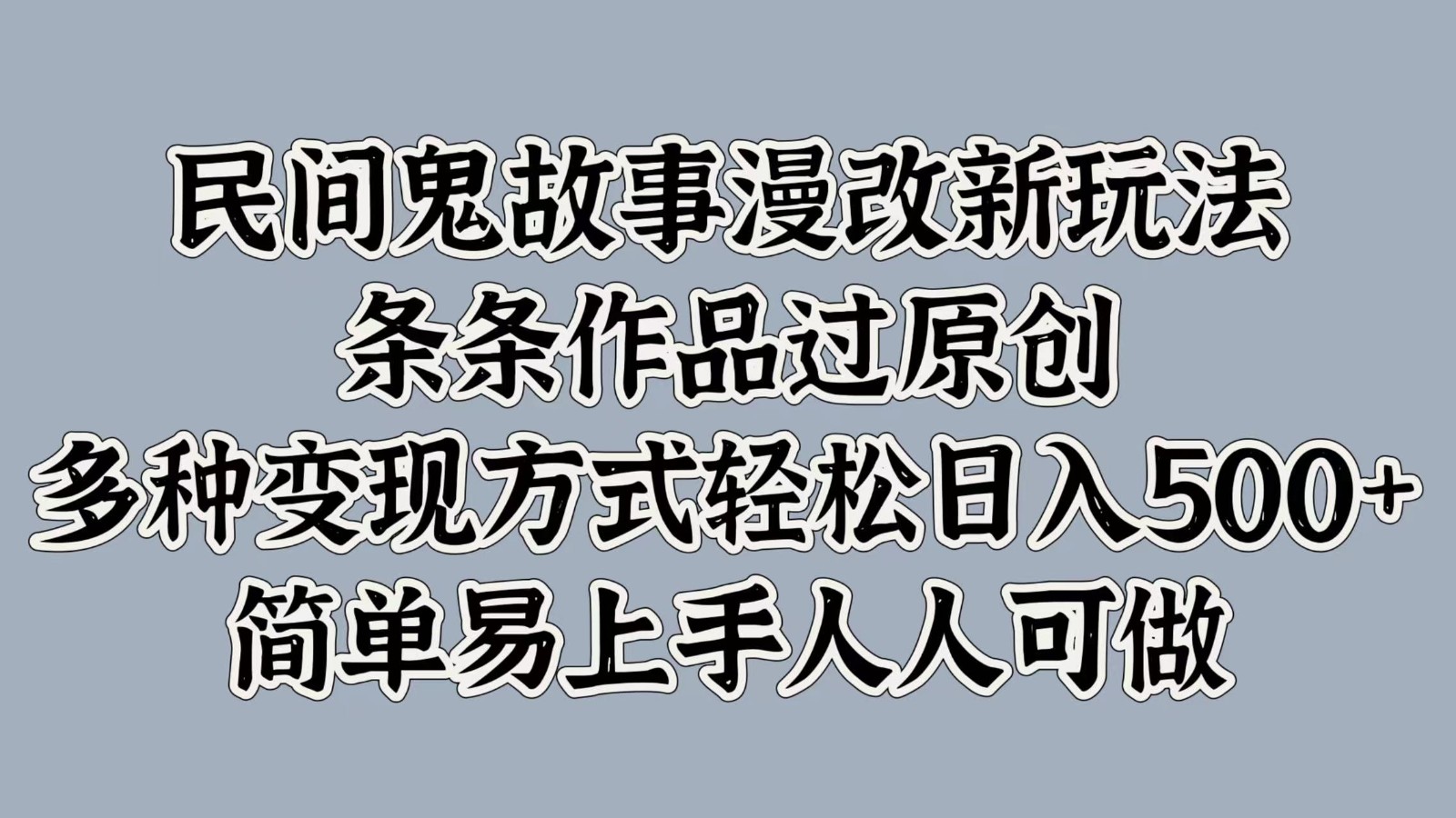 民间鬼故事漫改新玩法，条条作品过原创，多种变现方式轻松日入500+简单易上手人人可做-网创星球