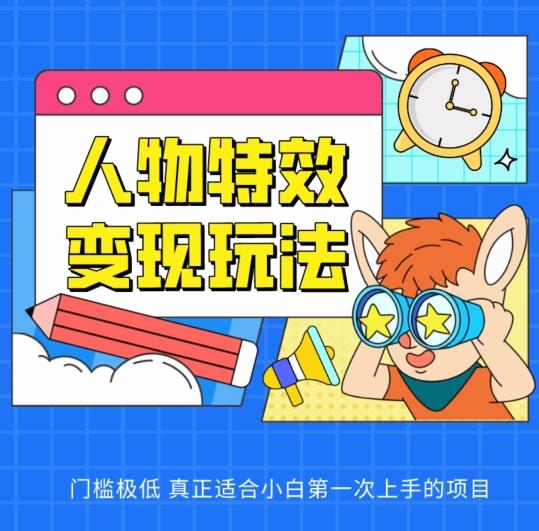 人物特效变现玩法，门槛极低，真正适合小白第一次上手的项目【揭秘】-网创星球