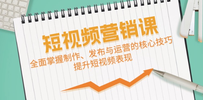 短视频&营销课：全面掌握制作、发布与运营的核心技巧，提升短视频表现-网创星球