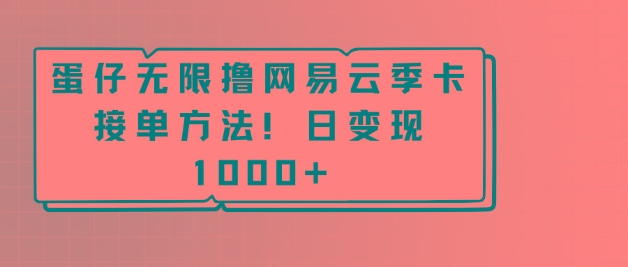 蛋仔无限撸网易云季卡接单方法！日变现1000+-网创星球