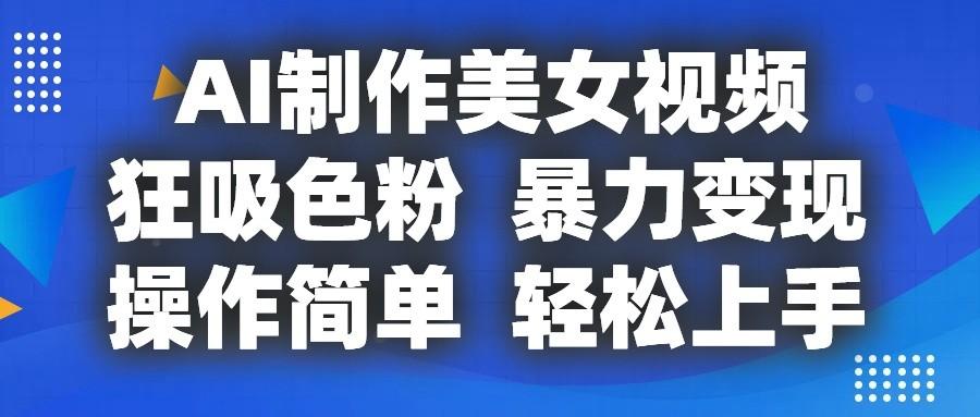 AI制作美女视频,狂吸色粉,暴力变现,操作简单,小白也能轻松上手-网创星球