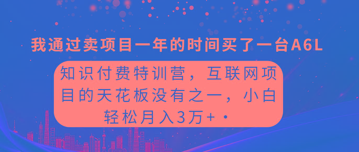 (9469期)知识付费特训营，互联网项目的天花板，没有之一，小白轻轻松松月入三万+-网创星球