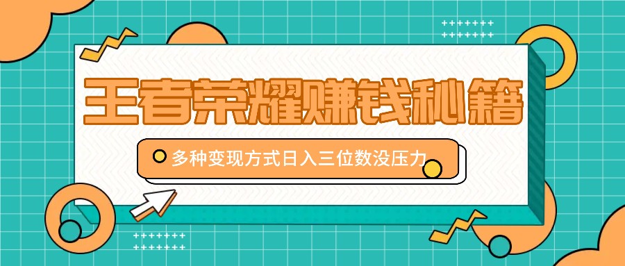 王者荣耀赚钱秘籍，多种变现方式，日入三位数没压力【附送资料】-网创星球
