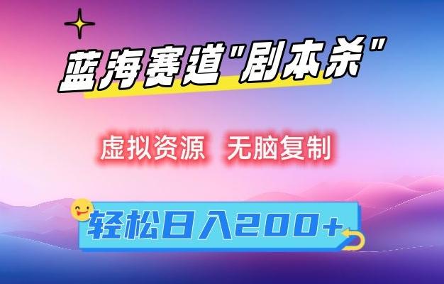 虚拟资源“剧本杀”无脑复制，轻松日入200+【揭秘】-网创星球
