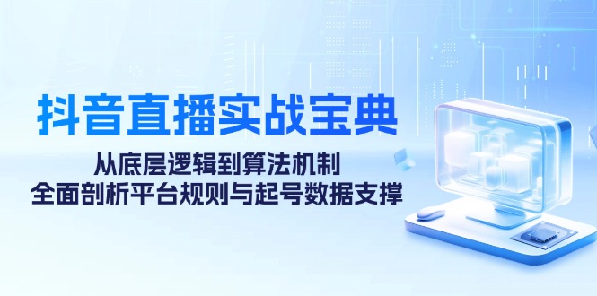 抖音直播实战宝典:从底层逻辑到算法机制,全面剖析平台规则与起号数据支撑-网创星球