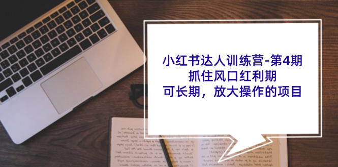 小红书达人训练营第4期：抓住风口红利期，可长期，放大操作的项目-网创星球