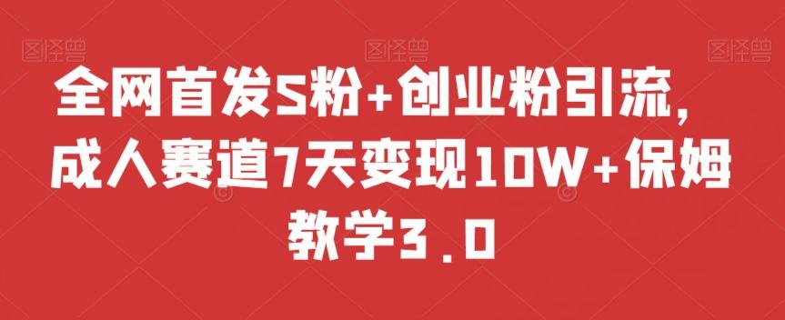 全网首发S粉+创业粉引流，成人赛道7天变现10W+保姆教学3.0【揭秘】-网创星球