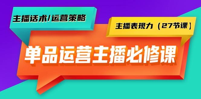 (9424期)单品运营实操主播必修课：主播话术/运营策略/主播表现力(27节课)-网创星球