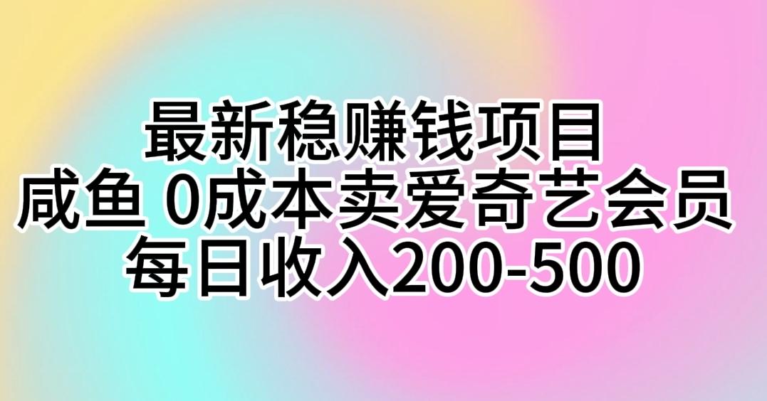最新稳赚钱项目 咸鱼 0成本卖爱奇艺会员 每日收入200-500-网创星球